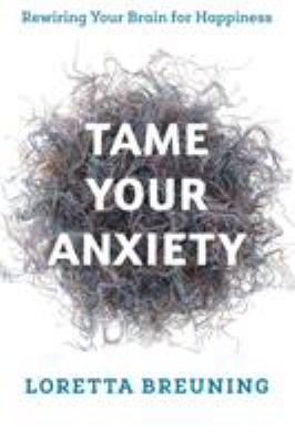 Tame your anxiety : rewiring your brain for happiness /