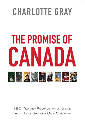 The promise of Canada : 150 years - people and ideas that have shaped our country /